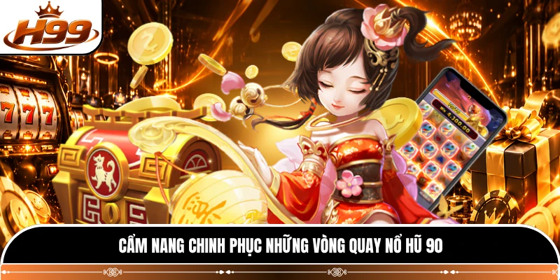 Cẩm nang chinh phục những vòng quay nổ hũ 90