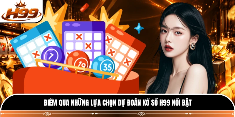 Điểm qua những lựa chọn dự đoán xổ số H99 nổi bật
