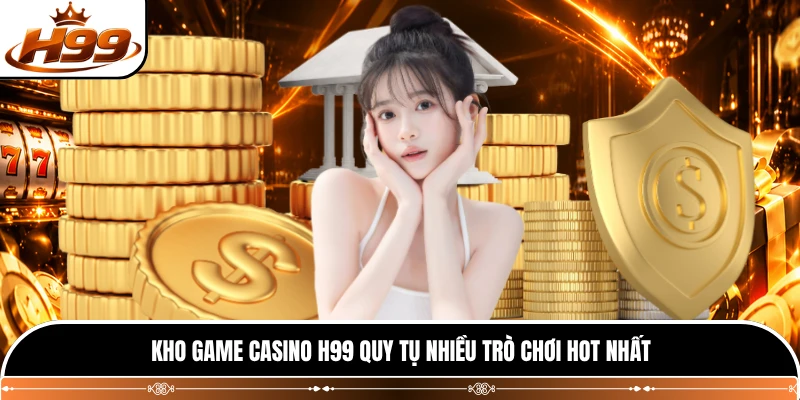 Kho game casino H99 quy tụ nhiều trò chơi hot nhất