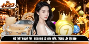 Mơ Thấy Người Âm - Hé Lộ Bộ Số May Mắn, Trúng Lớn Tại H99