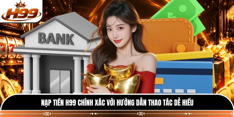 Nạp tiền H99 chính xác với hướng dẫn thao tác dễ hiểu 