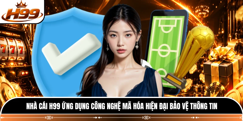 Nhà cái H99 ứng dụng công nghệ mã hóa hiện đại bảo vệ thông tin