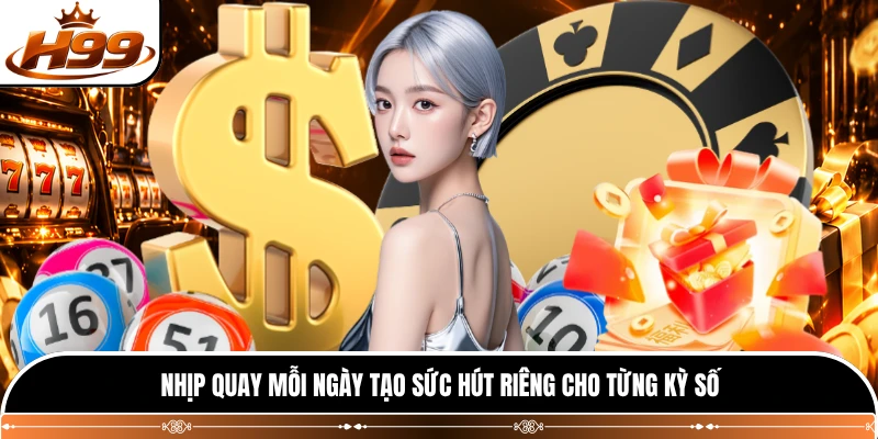 Nhịp quay mỗi ngày tạo sức hút riêng cho từng kỳ số