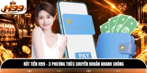 Rút Tiền H99 - 3 Phương Thức Chuyển Khoản Nhanh Chóng