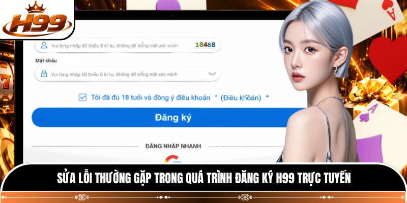 Sửa lỗi thường gặp trong quá trình đăng ký H99 trực tuyến